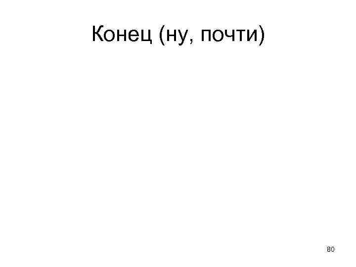 Конец (ну, почти) 80 