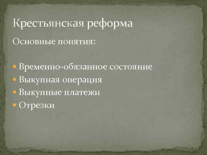 Крестьянская реформа Основные понятия: Временно-обязанное состояние Выкупная операция Выкупные платежи Отрезки 