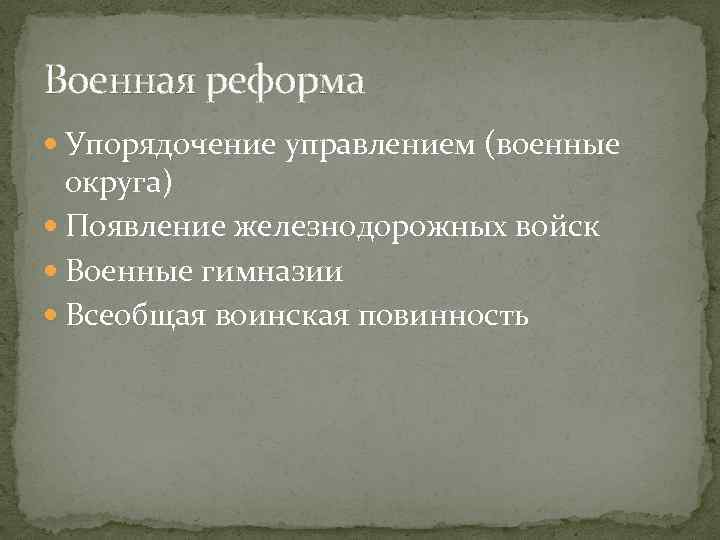 Военная реформа Упорядочение управлением (военные округа) Появление железнодорожных войск Военные гимназии Всеобщая воинская повинность