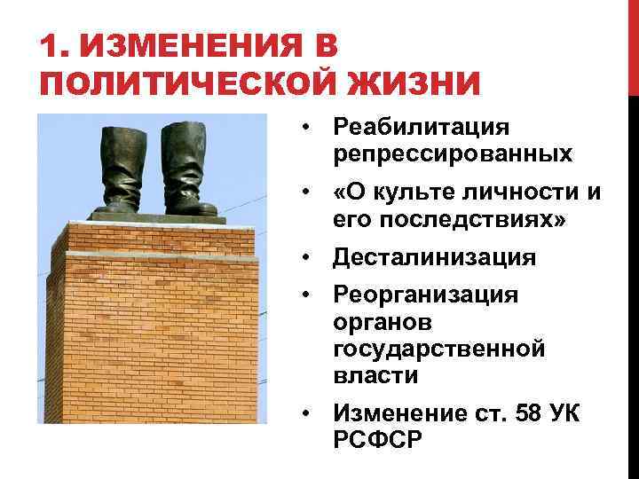 1. ИЗМЕНЕНИЯ В ПОЛИТИЧЕСКОЙ ЖИЗНИ • Реабилитация репрессированных • «О культе личности и его