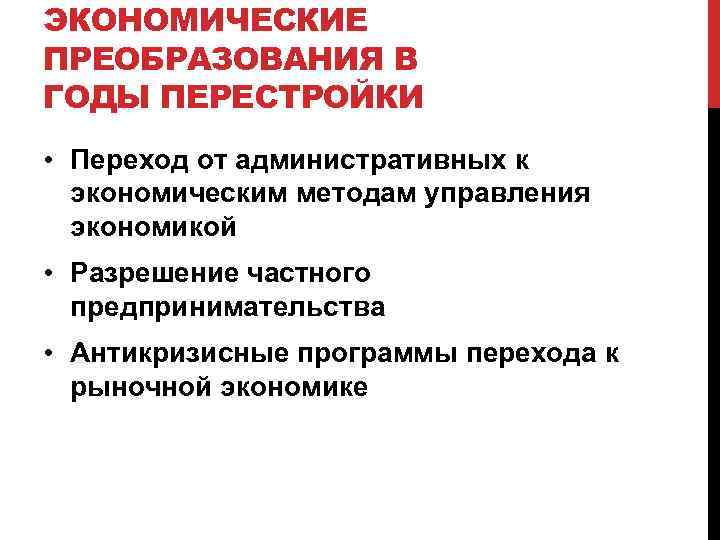 ЭКОНОМИЧЕСКИЕ ПРЕОБРАЗОВАНИЯ В ГОДЫ ПЕРЕСТРОЙКИ • Переход от административных к экономическим методам управления экономикой