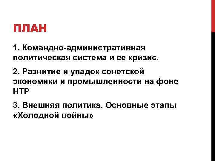 ПЛАН 1. Командно-административная политическая система и ее кризис. 2. Развитие и упадок советской экономики