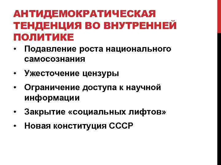 АНТИДЕМОКРАТИЧЕСКАЯ ТЕНДЕНЦИЯ ВО ВНУТРЕННЕЙ ПОЛИТИКЕ • Подавление роста национального самосознания • Ужесточение цензуры •