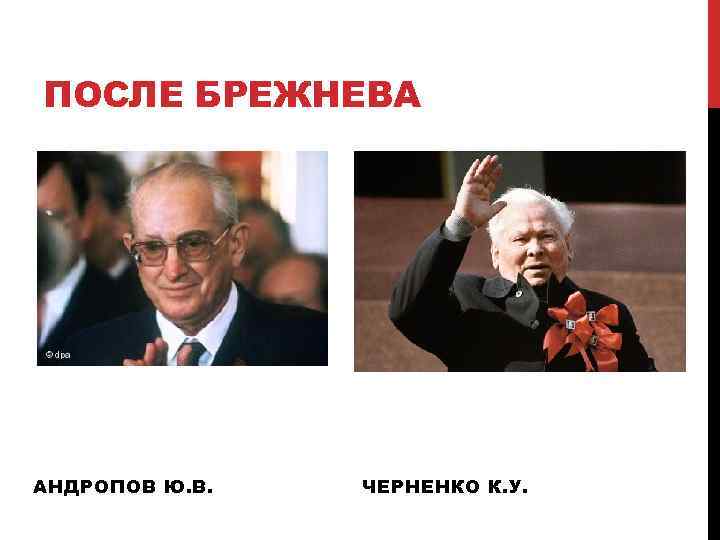 ПОСЛЕ БРЕЖНЕВА АНДРОПОВ Ю. В. ЧЕРНЕНКО К. У. 