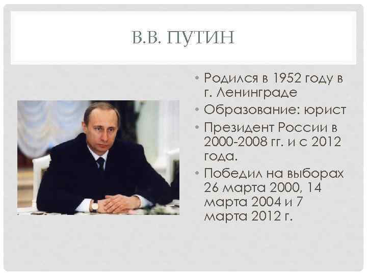 В. В. ПУТИН • Родился в 1952 году в г. Ленинграде • Образование: юрист