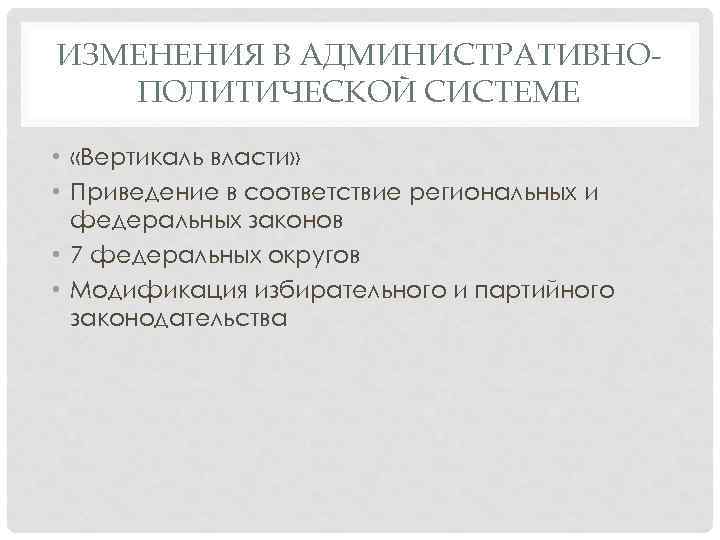 ИЗМЕНЕНИЯ В АДМИНИСТРАТИВНОПОЛИТИЧЕСКОЙ СИСТЕМЕ • «Вертикаль власти» • Приведение в соответствие региональных и федеральных