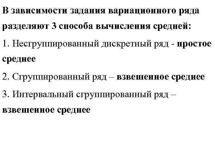 В зависимости задания вариационного ряда разделяют 3 способа вычисления средней: 1. Несгруппированный дискретный ряд