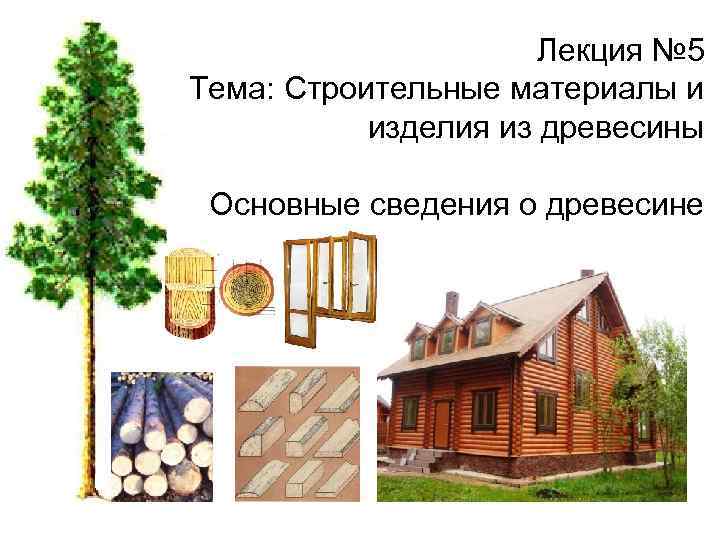 . Лекция № 5 Тема: Строительные материалы и изделия из древесины Основные сведения о