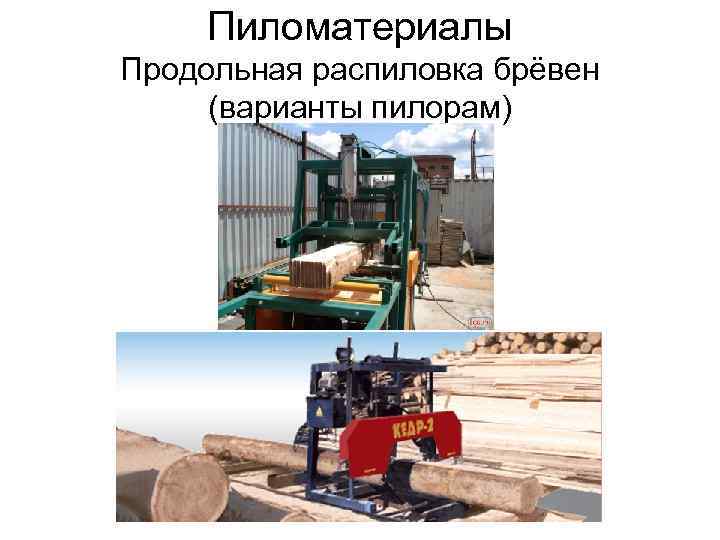 Пиломатериалы Продольная распиловка брёвен (варианты пилорам) 