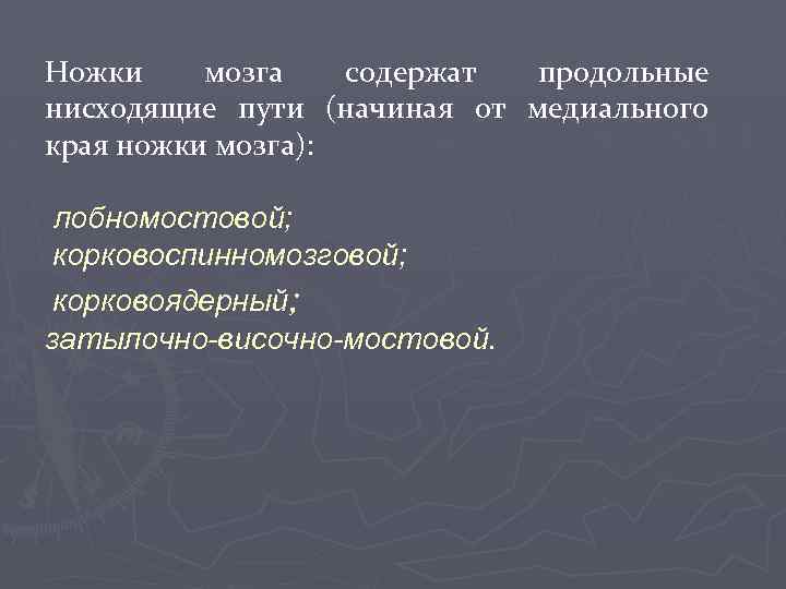 Ножки мозга содержат продольные нисходящие пути (начиная от медиального края ножки мозга): лобномостовой; корковоспинномозговой;