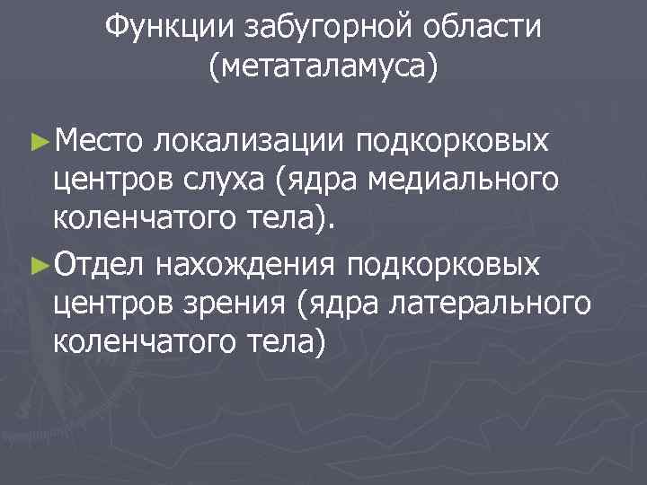 Функции забугорной области (метаталамуса) ►Место локализации подкорковых центров слуха (ядра медиального ( коленчатого тела).