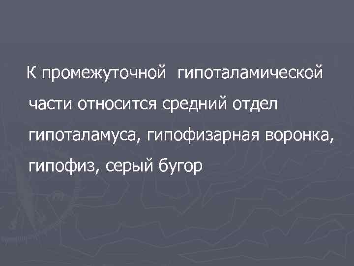 К промежуточной гипоталамической части относится средний отдел гипоталамуса, гипофизарная воронка, гипофиз, серый бугор 