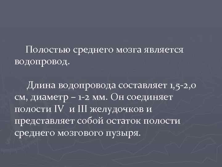 Полостью среднего мозга является водопровод. Длина водопровода составляет 1, 5 -2, 0 см, диаметр