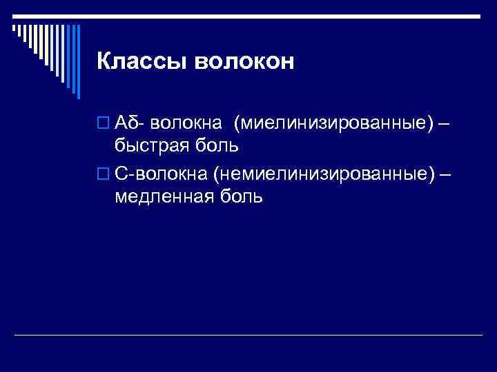 Классы волокон o Aδ- волокна (миелинизированные) – быстрая боль o С-волокна (немиелинизированные) – медленная