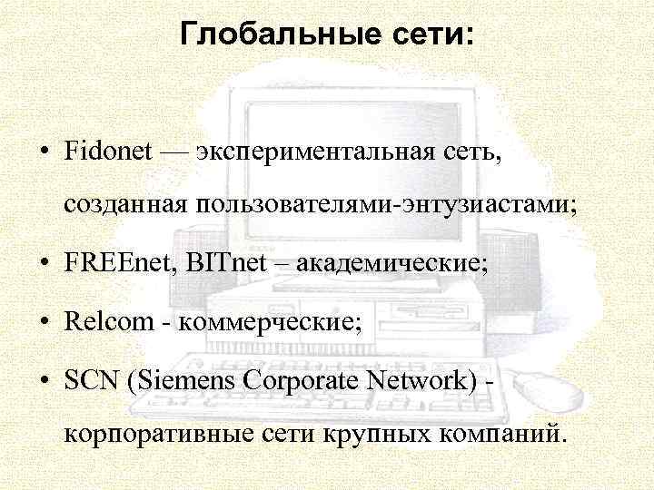 Глобальные сети: • Fidonet — экспериментальная сеть, созданная пользователями энтузиастами; • FREEnet, BITnet –