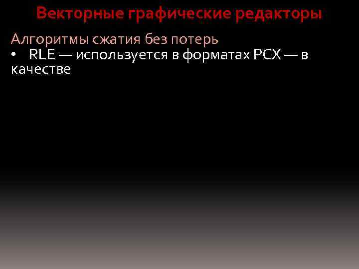 Векторные графические редакторы Алгоритмы сжатия без потерь • RLE — используется в форматах PCX