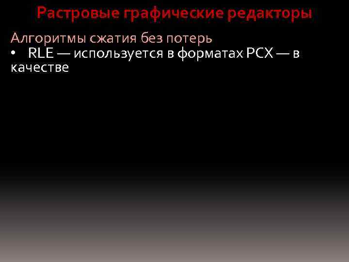 Растровые графические редакторы Алгоритмы сжатия без потерь • RLE — используется в форматах PCX