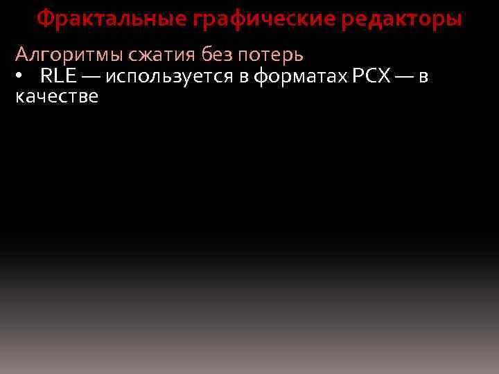 Фрактальные графические редакторы Алгоритмы сжатия без потерь • RLE — используется в форматах PCX