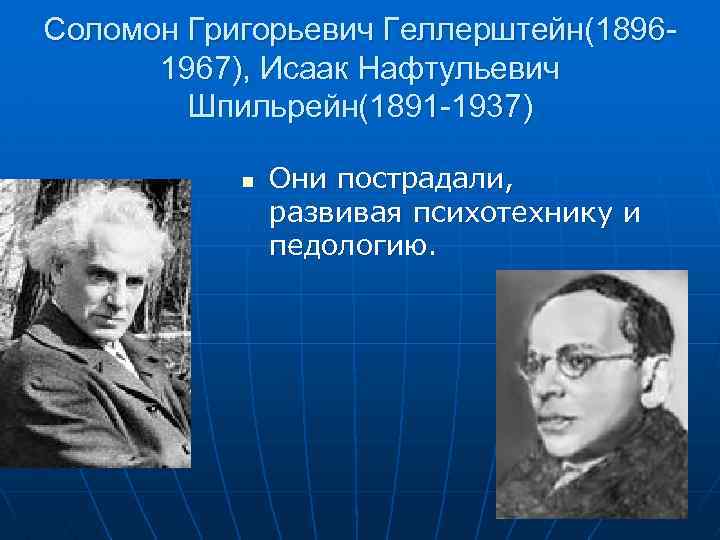 Соломон Григорьевич Геллерштейн(18961967), Исаак Нафтульевич Шпильрейн(1891 -1937) n Они пострадали, развивая психотехнику и педологию.