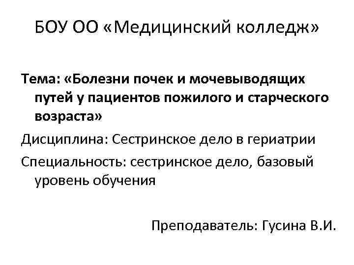 БОУ ОО «Медицинский колледж» Тема: «Болезни почек и мочевыводящих путей у пациентов пожилого и