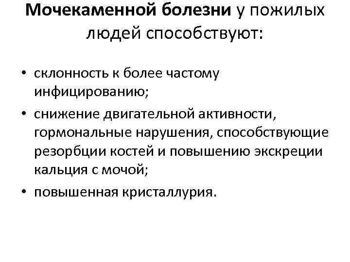 Мочекаменной болезни у пожилых людей способствуют: • склонность к более частому инфицированию; • снижение