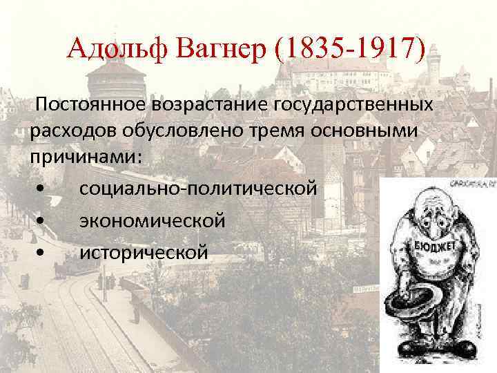 Адольф Вагнер (1835 -1917) Постоянное возрастание государственных расходов обусловлено тремя основными причинами: • социально-политической