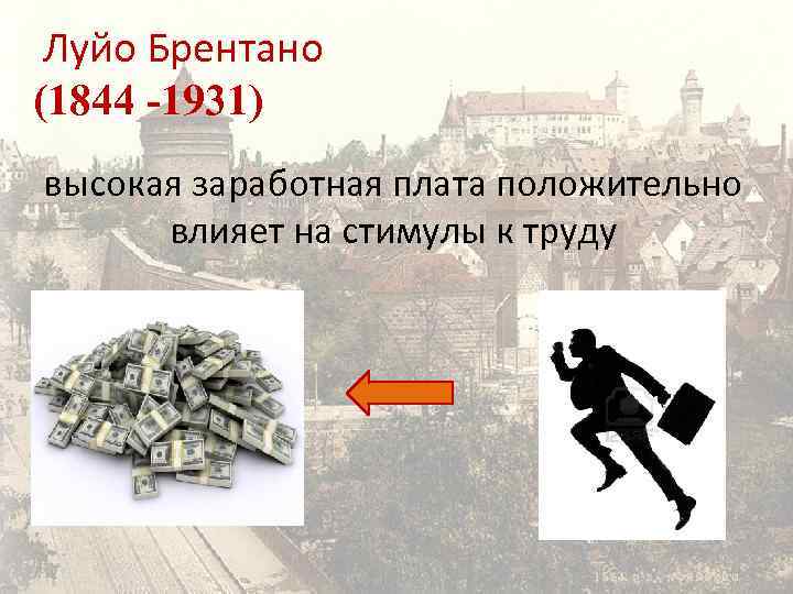 Луйо Брентано (1844 -1931) высокая заработная плата положительно влияет на стимулы к труду 