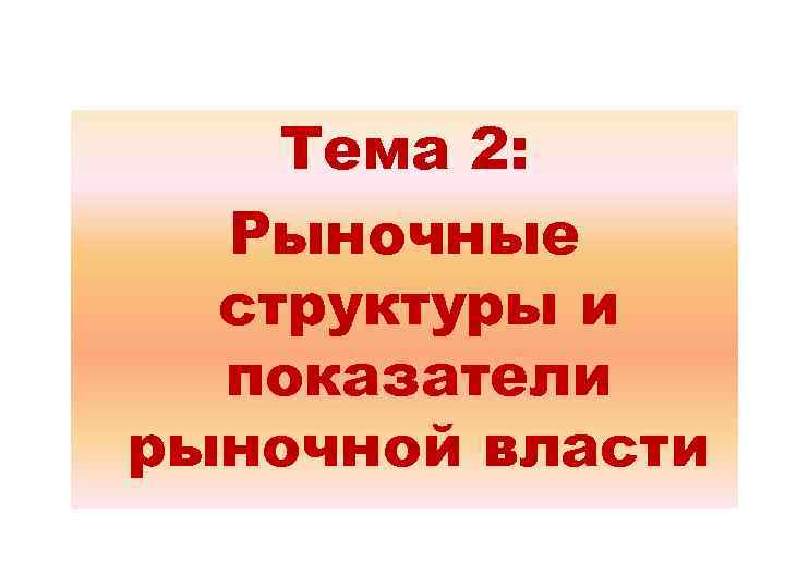 Тема 2: Рыночные структуры и показатели рыночной власти 