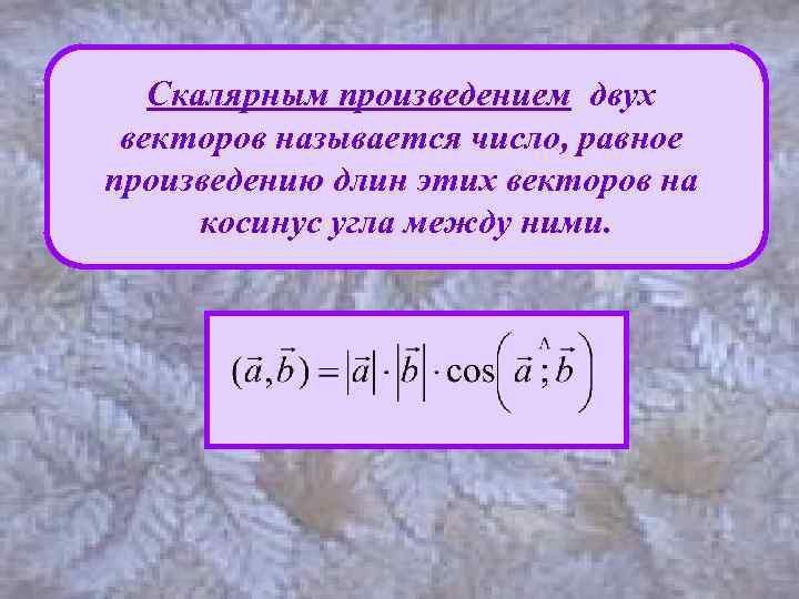 Скалярным произведением двух векторов называется число, равное произведению длин этих векторов на косинус угла