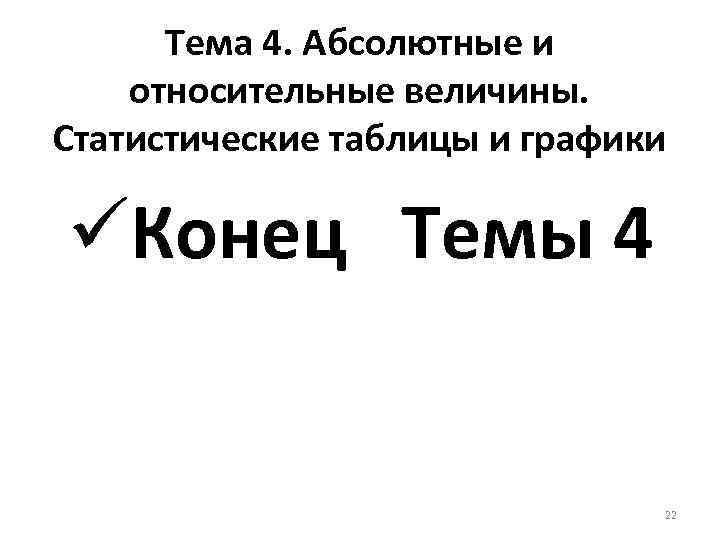 Тема 4. Абсолютные и относительные величины. Статистические таблицы и графики üКонец Темы 4 22