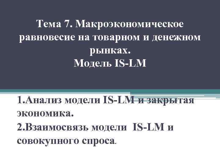 Тема 7. Макроэкономическое равновесие на товарном и денежном рынках. Модель IS-LM 1. Анализ модели