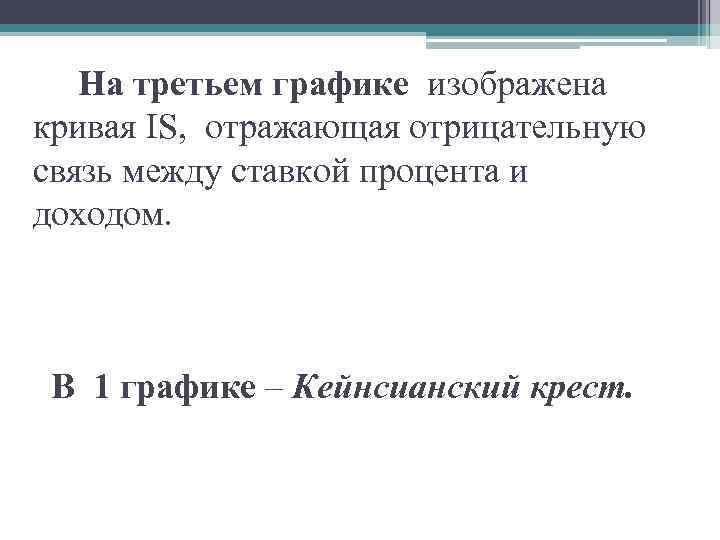 На третьем графике изображена кривая IS, отражающая отрицательную связь между ставкой процента и доходом.