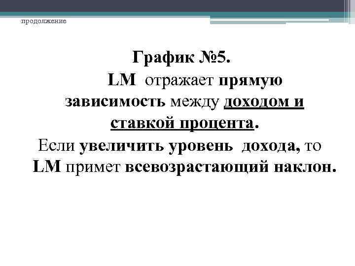 продолжение График № 5. LM отражает прямую зависимость между доходом и ставкой процента. Если