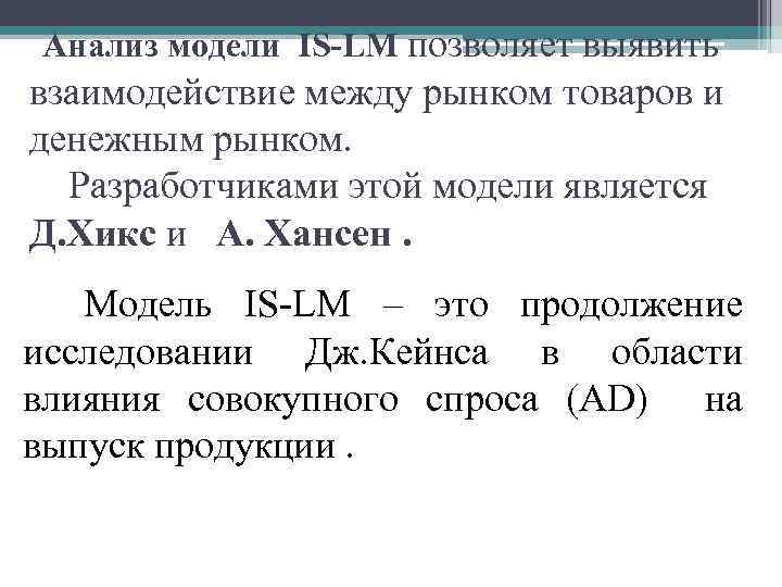 Анализ модели IS-LM позволяет выявить взаимодействие между рынком товаров и денежным рынком. Разработчиками этой