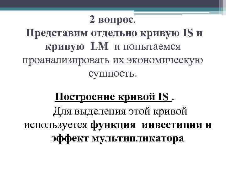2 вопрос. Представим отдельно кривую IS и кривую LM и попытаемся проанализировать их экономическую