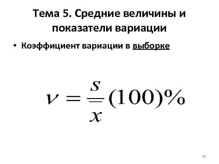 Тема 5. Средние величины и показатели вариации • Коэффициент вариации в выборке 39 