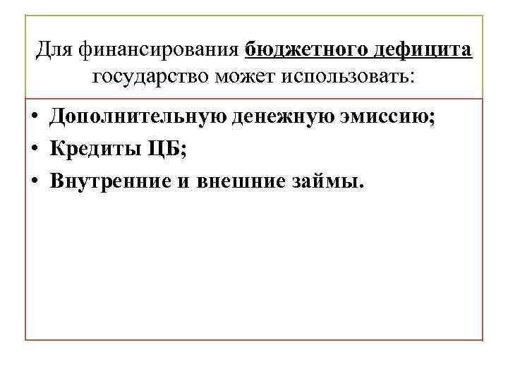Для финансирования бюджетного дефицита государство может использовать: • Дополнительную денежную эмиссию; • Кредиты ЦБ;