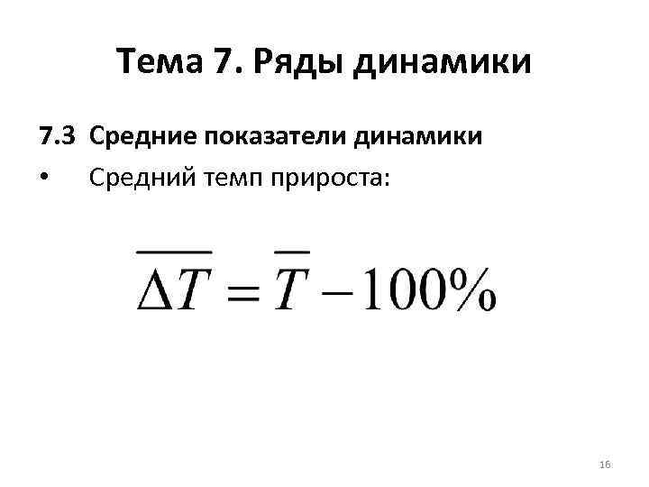 Тема 7. Ряды динамики 7. 3 Средние показатели динамики • Средний темп прироста: 16