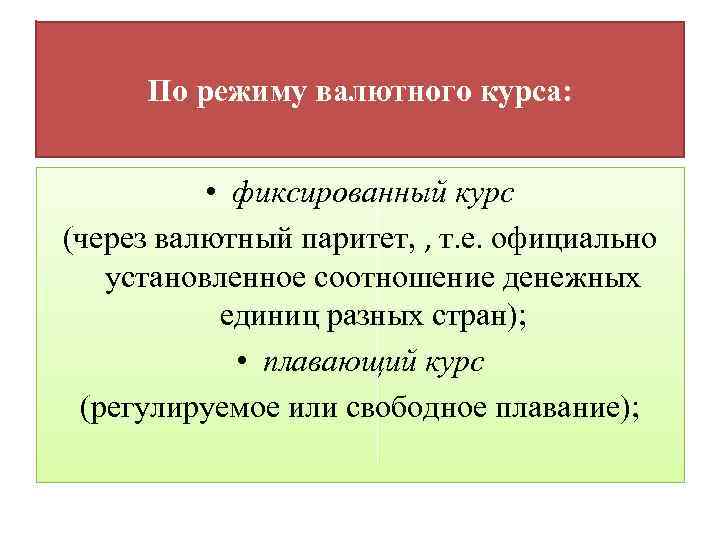 По режиму валютного курса: • фиксированный курс (через валютный паритет, , т. е. официально