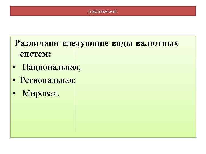 продолжение Различают следующие виды валютных систем: • Национальная; • Региональная; • Мировая. 