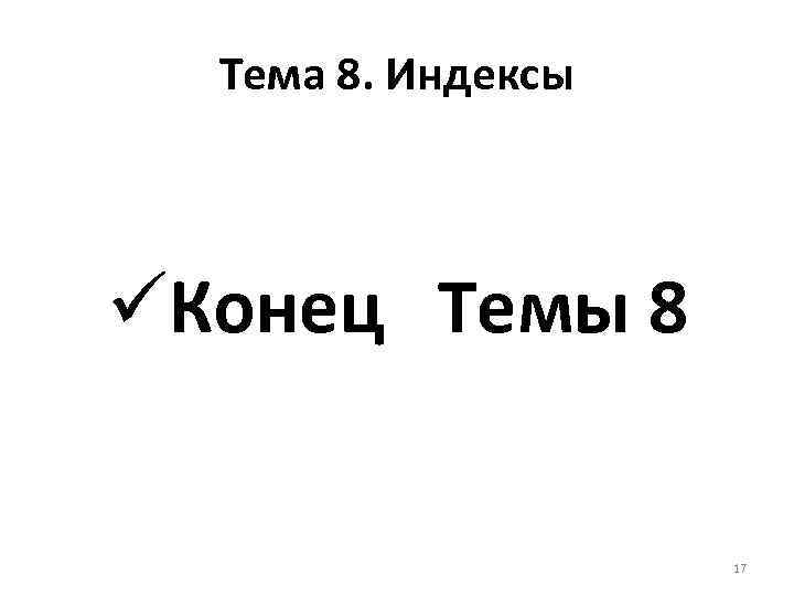 Тема 8. Индексы üКонец Темы 8 17 