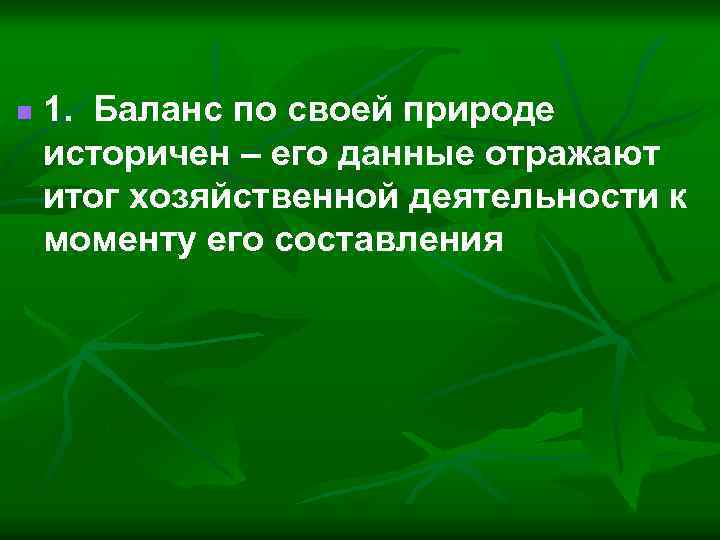 n 1. Баланс по своей природе историчен – его данные отражают итог хозяйственной деятельности