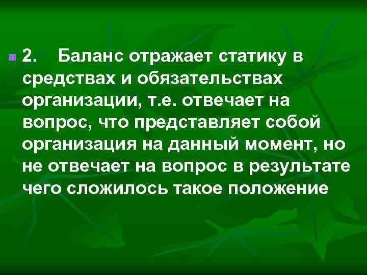 n 2. Баланс отражает статику в средствах и обязательствах организации, т. е. отвечает на