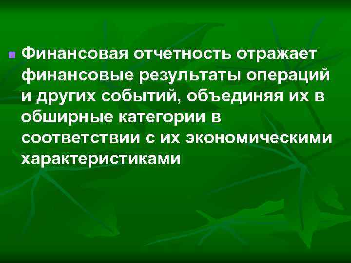 n Финансовая отчетность отражает финансовые результаты операций и других событий, объединяя их в обширные