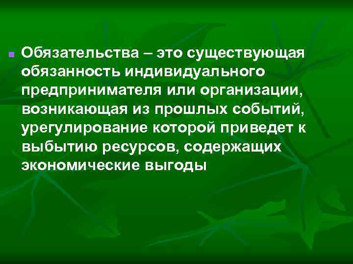 n Обязательства – это существующая обязанность индивидуального предпринимателя или организации, возникающая из прошлых событий,