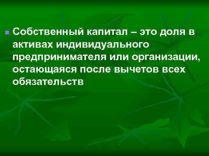 n Собственный капитал – это доля в активах индивидуального предпринимателя или организации, остающаяся после