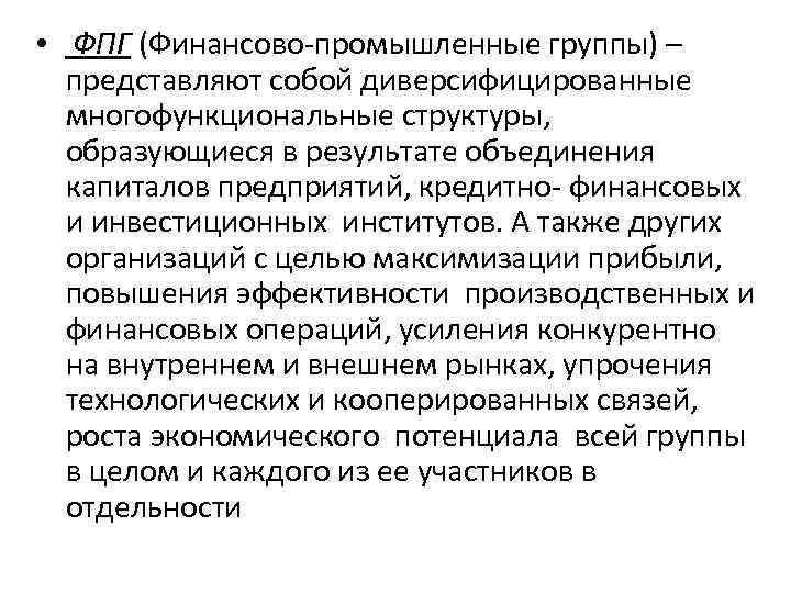  • ФПГ (Финансово-промышленные группы) – представляют собой диверсифицированные многофункциональные структуры, образующиеся в результате