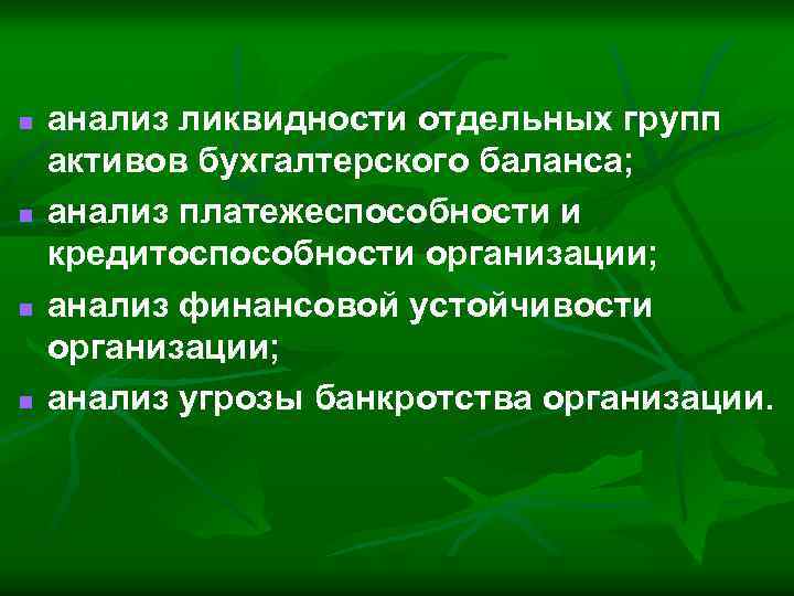 n n анализ ликвидности отдельных групп активов бухгалтерского баланса; анализ платежеспособности и кредитоспособности организации;