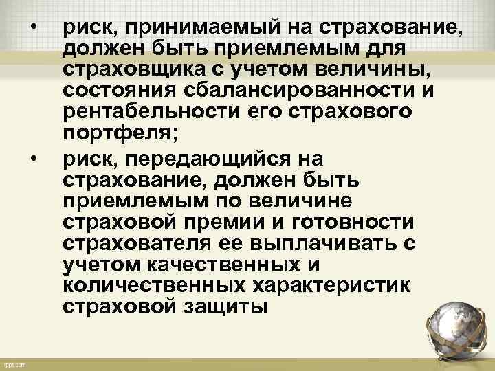  • • риск, принимаемый на страхование, должен быть приемлемым для страховщика с учетом