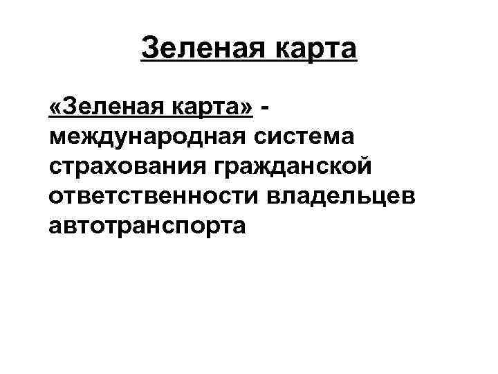 Зеленая карта «Зеленая карта» международная система страхования гражданской ответственности владельцев автотранспорта 